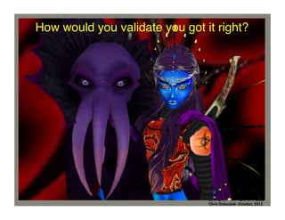 How would you validate you got it right?	
  

Chris	
  Dolezalek	
  –	
  October,	
  2012	
  
Chris	
  Dolezalek-­‐	
  October,	
  2012	
  

 