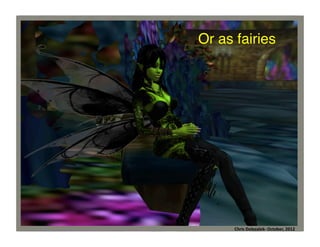 Or as fairies	
  

Chris	
  Dolezalek	
  –	
  October,	
  2012	
  
Chris	
  Dolezalek-­‐	
  October,	
  2012	
  

 