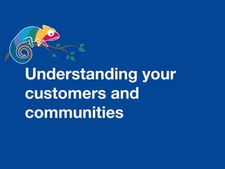 Understanding your
customers and
communities
 
