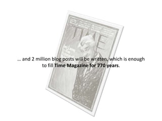 … and 2 million blog posts will be written, which is enough
           to fill Time Magazine for 770 years.
 
