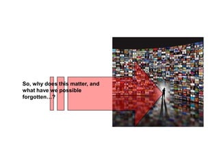 So, why does this matter, and
what have we possible
forgotten…?
 