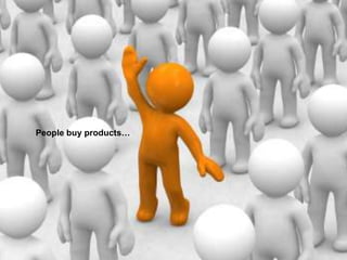 People buy products…
 