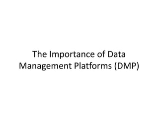 The Importance of Data
Management Platforms (DMP)
 