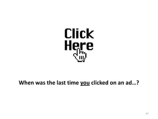 When was the last time you clicked on an ad…?



                                                47
 
