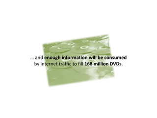 … and enough information will be consumed
 by internet traffic to fill 168 million DVDs.
 