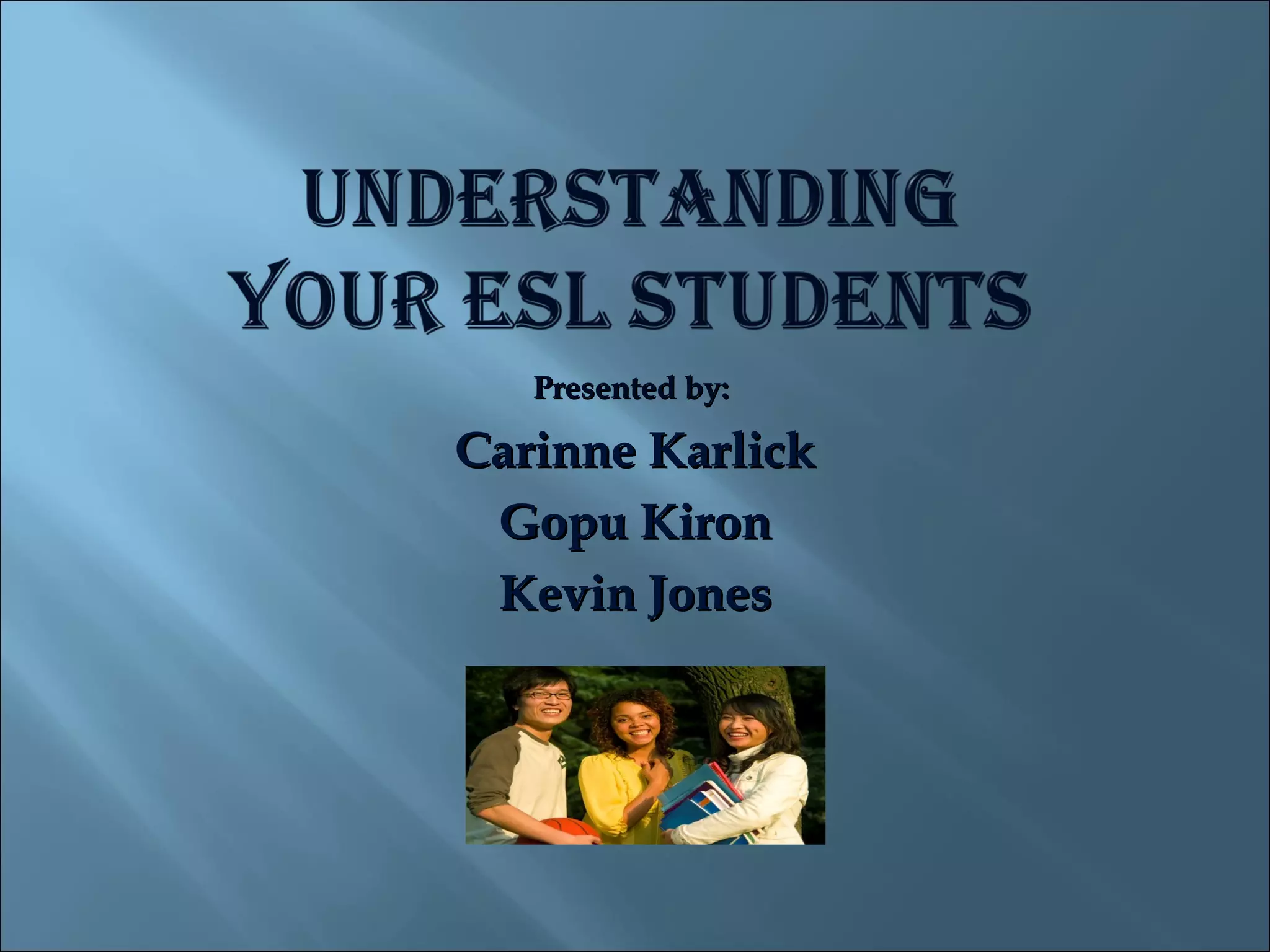 Presented by:

Carinne Karlick
 Gopu Kiron
 Kevin Jones
 