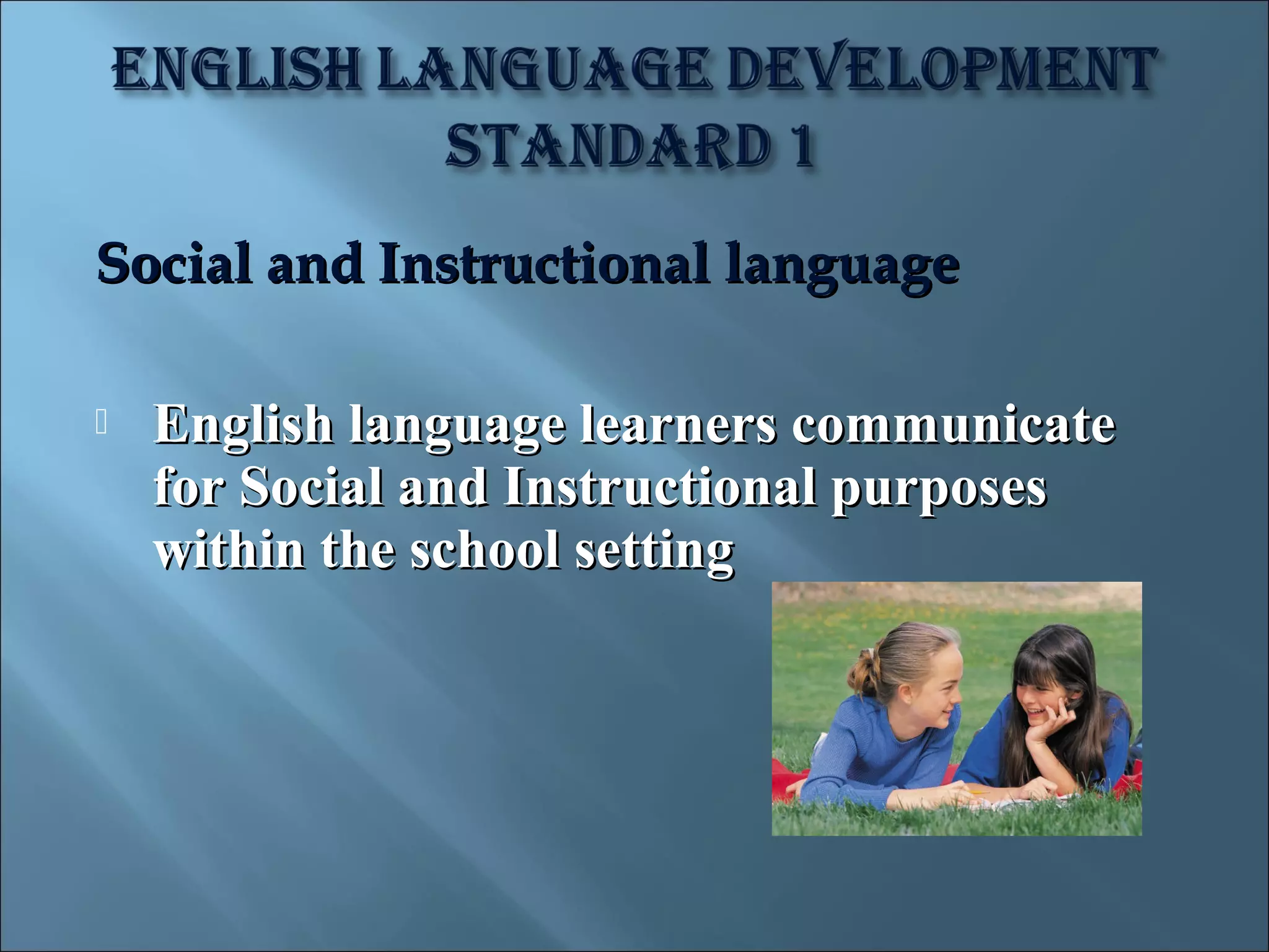 Social and Instructional language

   English language learners communicate
    for Social and Instructional purposes
    within the school setting
 