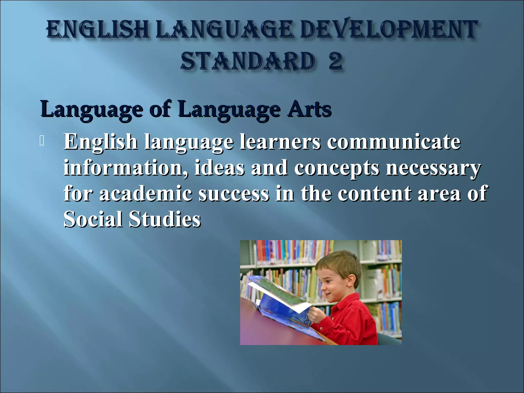 Language of Language Arts
 English language learners communicate
  information, ideas and concepts necessary
  for academic success in the content area of
  Social Studies
 