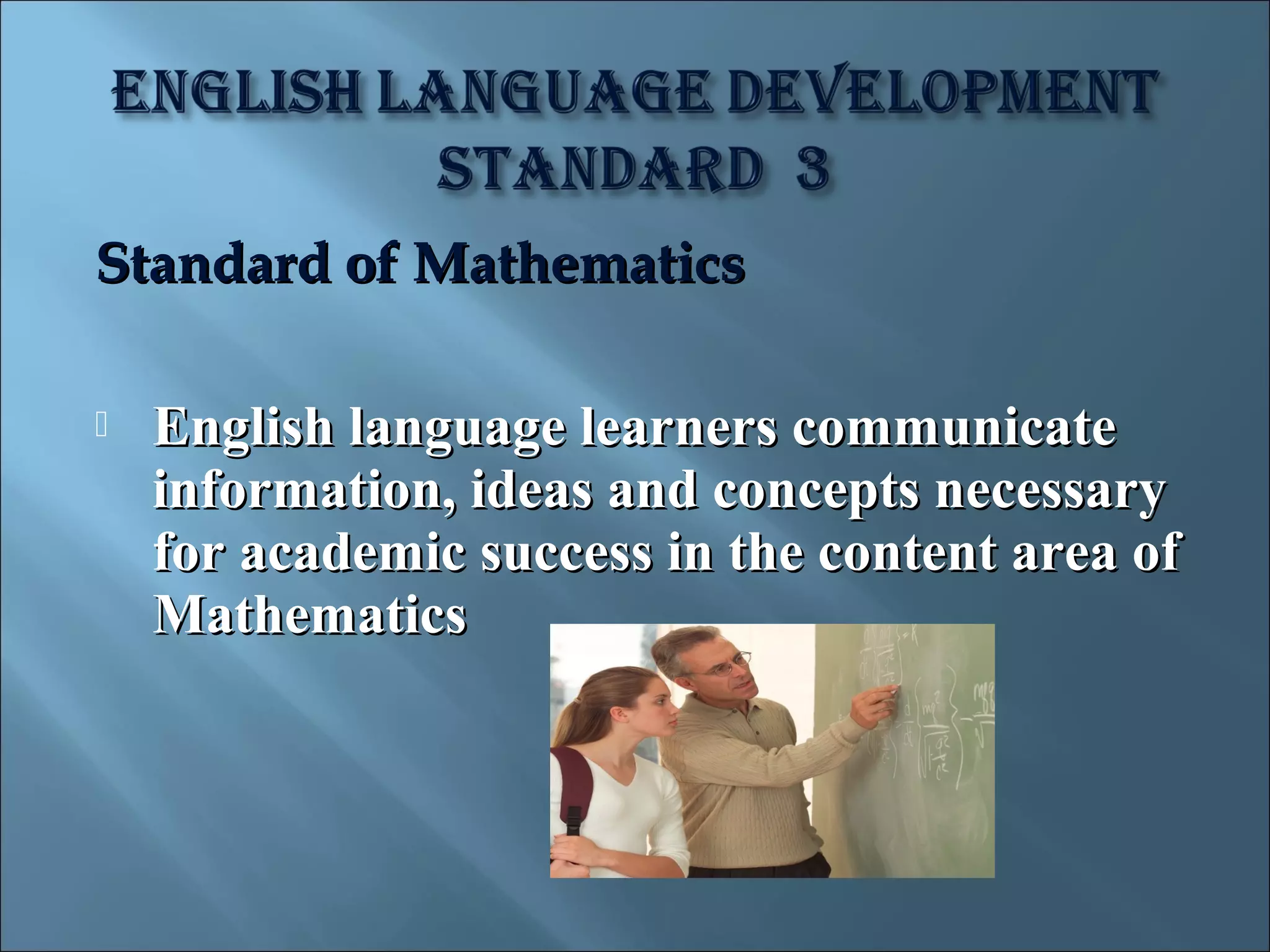 Standard of Mathematics

   English language learners communicate
    information, ideas and concepts necessary
    for academic success in the content area of
    Mathematics
 