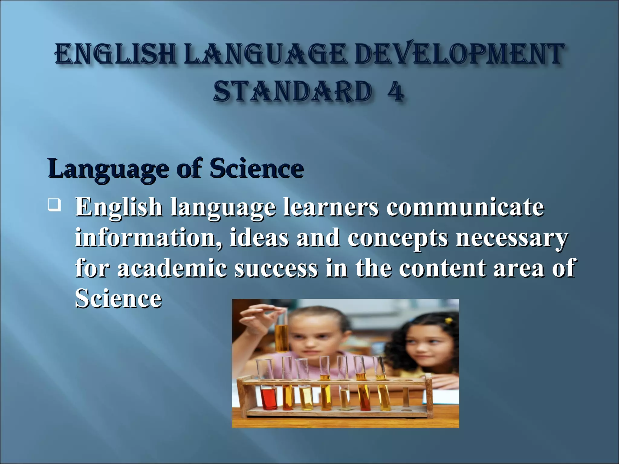 Language of Science
 English language learners communicate
  information, ideas and concepts necessary
  for academic success in the content area of
  Science
 