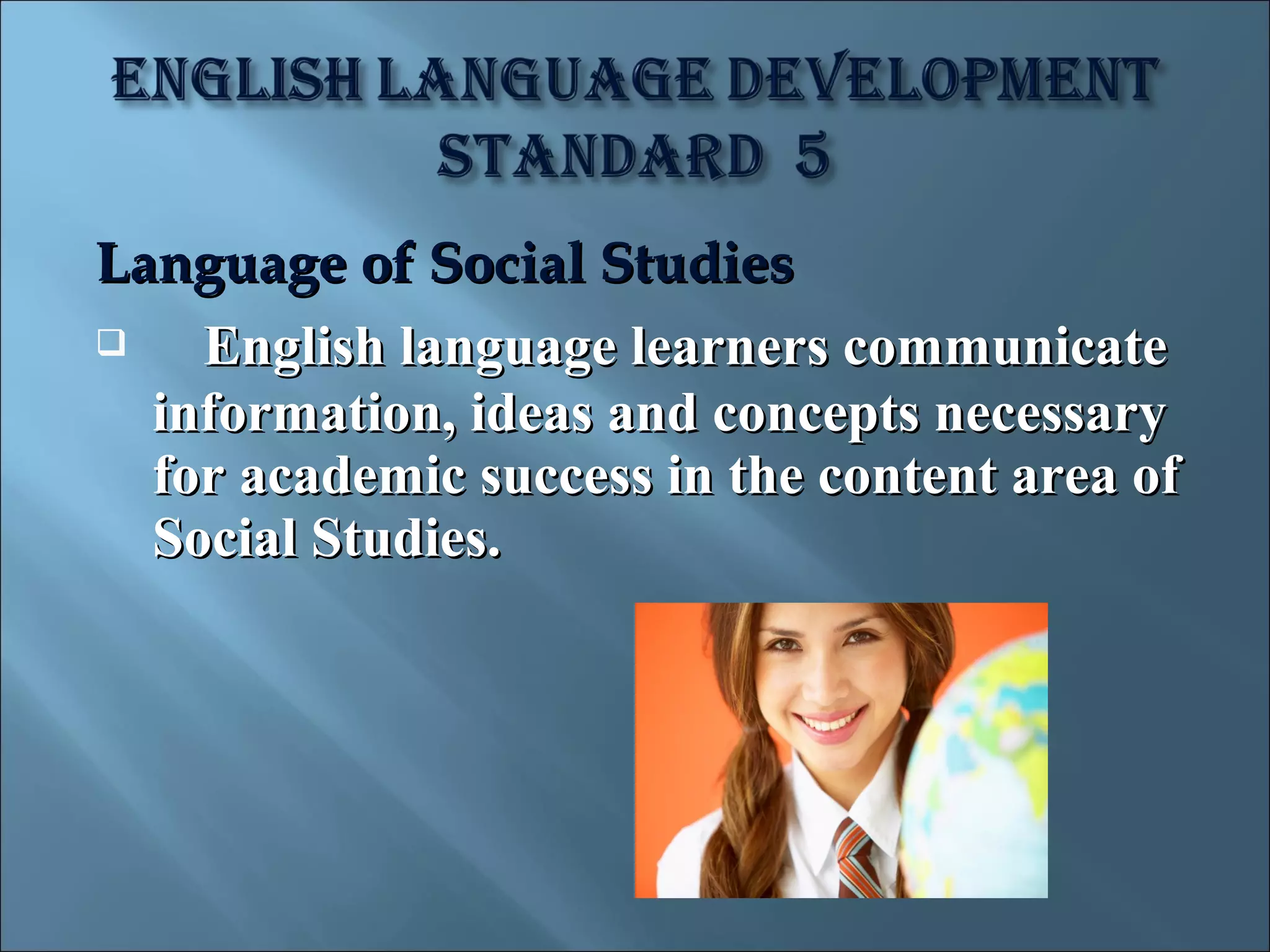Language of Social Studies
   English language learners communicate
  information, ideas and concepts necessary
  for academic success in the content area of
  Social Studies.
 