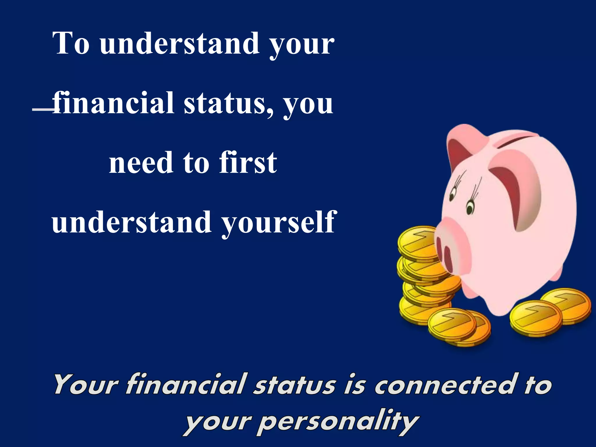 To understand your
financial status, you
need to first
understand yourself
 