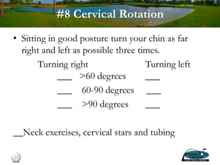 #8 Cervical Rotation
• Sitting in good posture turn your chin as far
right and left as possible three times.
Turning right Turning left
___ >60 degrees ___
___ 60-90 degrees ___
___ >90 degrees ___
__Neck exercises, cervical stars and tubing
25
 