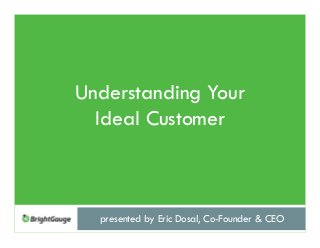 Understanding Your
Ideal Customer
presented by Eric Dosal, Co-Founder & CEO
 