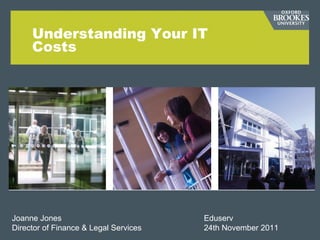 Understanding Your IT Costs Joanne Jones   Eduserv Director of Finance & Legal Services 24th November 2011 