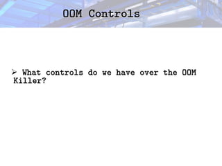 OOM Controls
OOM Controls
➢ What controls do we have over the OOM
What controls do we have over the OOM
Killer?
Killer?
 