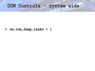 OOM Controls - system wide
OOM Controls - system wide
➢ vm.oom_dump_tasks = 1
vm.oom_dump_tasks = 1
 