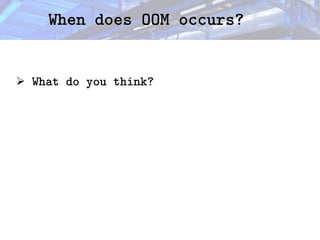 When does OOM occurs?
When does OOM occurs?
➢ What do you think?
 