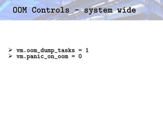 OOM Controls - system wide
OOM Controls - system wide
➢ vm.oom_dump_tasks = 1
vm.oom_dump_tasks = 1
➢ vm.panic_on_oom = 0
vm.panic_on_oom = 0
 