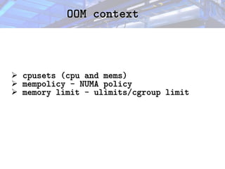 OOM context
OOM context
➢ cpusets (cpu and mems)
cpusets (cpu and mems)
➢ mempolicy - NUMA policy
mempolicy - NUMA policy
➢ memory limit - ulimits/cgroup limit
memory limit - ulimits/cgroup limit
 