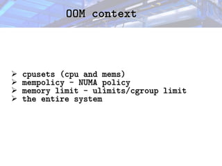 OOM context
OOM context
➢ cpusets (cpu and mems)
cpusets (cpu and mems)
➢ mempolicy - NUMA policy
mempolicy - NUMA policy
➢ memory limit - ulimits/cgroup limit
memory limit - ulimits/cgroup limit
➢ the entire system
the entire system
 