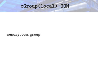 cGroup(local) OOM
cGroup(local) OOM
memory.oom.group
memory.oom.group
 
