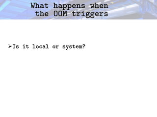What happens when
What happens when
the OOM triggers
the OOM triggers
➢Is it local or system?
Is it local or system?
 