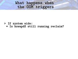 What happens when
What happens when
the OOM triggers
the OOM triggers
➢ If system wide:
If system wide:
* Is kswapdX still running reclaim?
* Is kswapdX still running reclaim?
 
