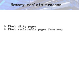 Memory reclaim process
Memory reclaim process
➢ Flush dirty pages
Flush dirty pages
➢ Flush reclaimable pages from swap
Flush reclaimable pages from swap
 