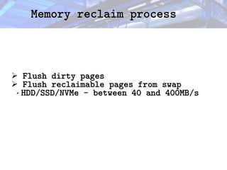 Memory reclaim process
Memory reclaim process
➢ Flush dirty pages
Flush dirty pages
➢ Flush reclaimable pages from swap
Flush reclaimable pages from swap
➢ HDD/SSD/NVMe - between 40 and 400MB/s
HDD/SSD/NVMe - between 40 and 400MB/s
 