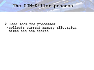 The OOM-Killer process
The OOM-Killer process
➢ Read lock the processes
Read lock the processes
➢ collects current memory allocation
collects current memory allocation
sizes and oom scores
sizes and oom scores
 