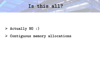 Is this all?
Is this all?
➢ Actually NO :)
➢ Contiguous memory allocations
 