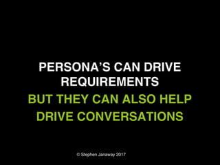 © Stephen Janaway 2017
PERSONA’S CAN DRIVE
REQUIREMENTS
BUT THEY CAN ALSO HELP
DRIVE CONVERSATIONS
 