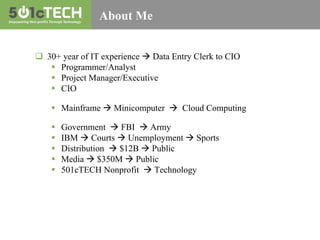 About Me
q  30+ year of IT experience à Data Entry Clerk to CIO
§  Programmer/Analyst
§  Project Manager/Executive
§ ...