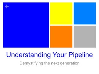 Understanding Your Pipeline Demystifying the next generation 