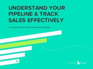 UNDERSTAND YOUR
PIPELINE & TRACK
SALES EFFECTIVELY
A practical guide for small and medium businesses

PRESENTED BY

 