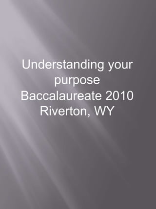 Understanding your purpose Baccalaureate 2010 Riverton, WY 