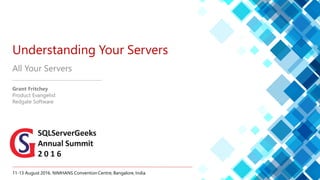 11-13 August 2016. NIMHANS Convention Centre, Bangalore, India.
Understanding Your Servers
All Your Servers
Grant Fritchey
Product Evangelist
Redgate Software
 