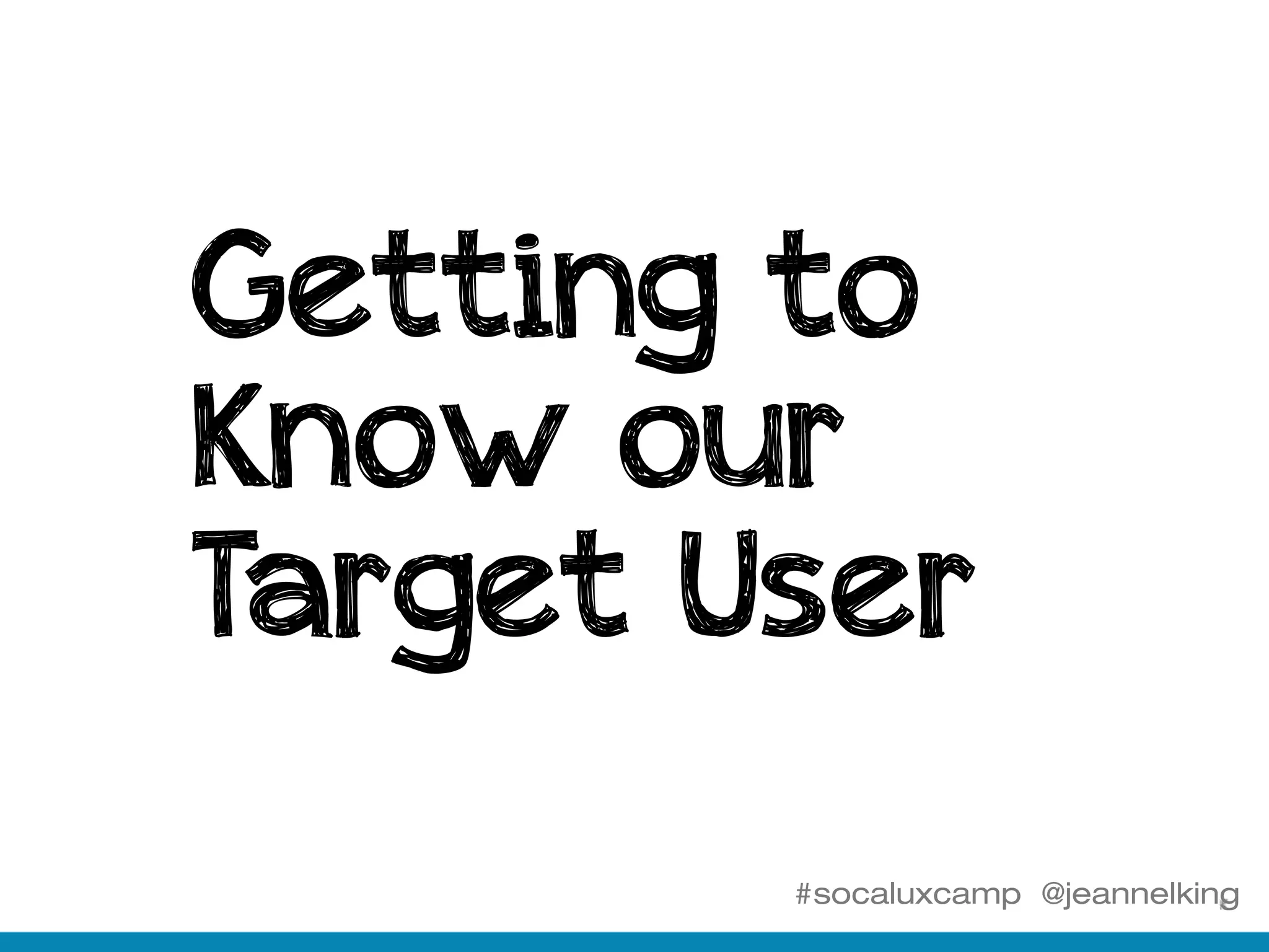 #socaluxcamp @jeannelking
Getting to
Know our
Target User
 