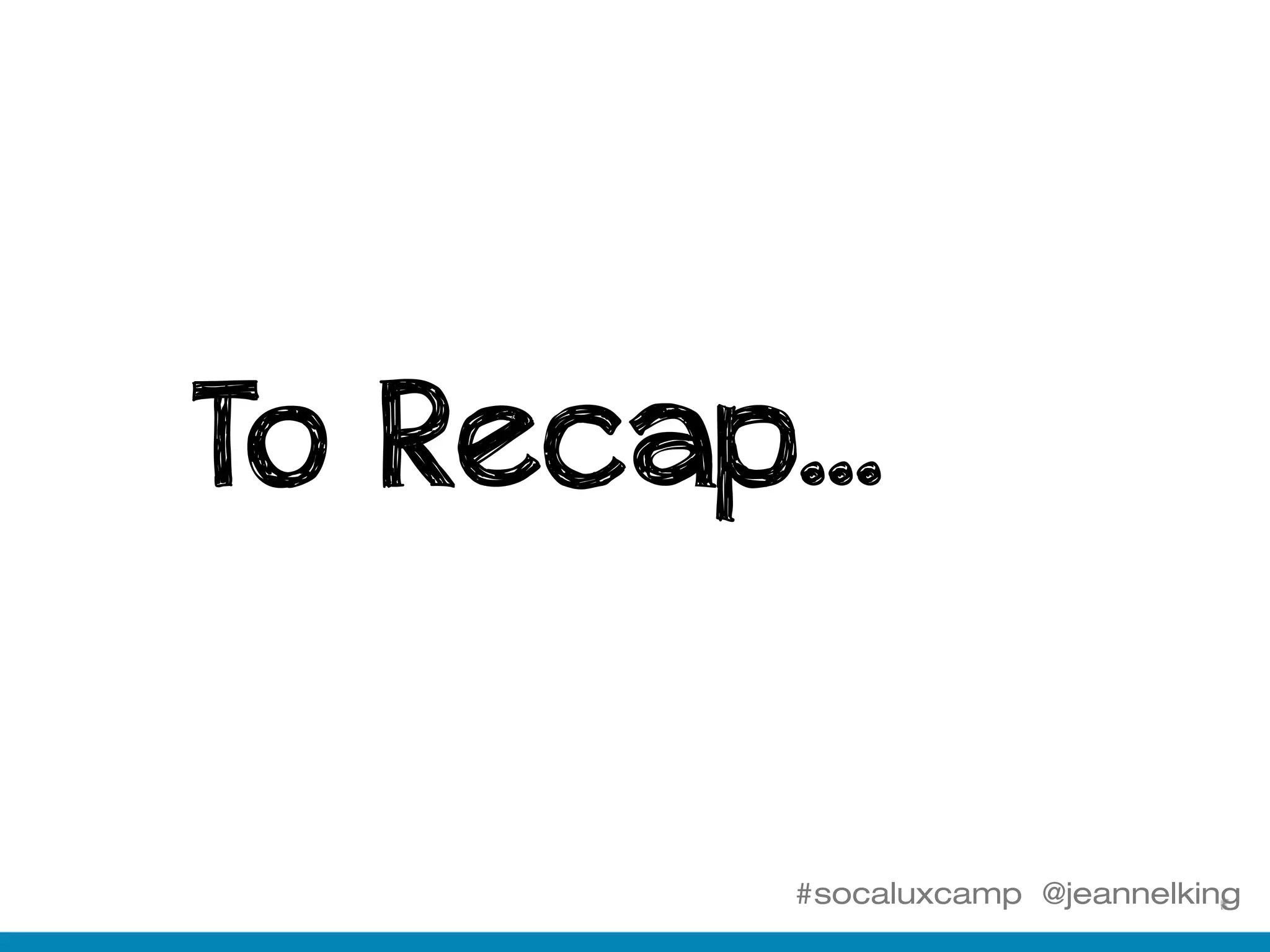 #socaluxcamp @jeannelking
To Recap...
 