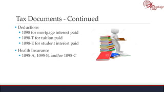 Tax Documents - Continued
 Deductions
 1098 for mortgage interest paid
 1098-T for tuition paid
 1098-E for student interest paid
 Health Insurance
 1095-A, 1095-B, and/or 1095-C
 