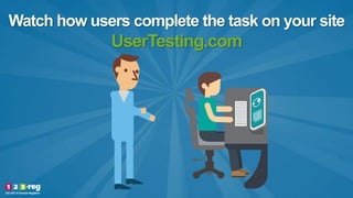 Watch how users complete the task on your site
UserTesting.com
 