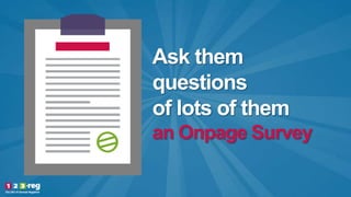Ask them
questions
of lots of them
an Onpage Survey
 