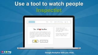 Use a tool to watch people
Inspectlet
Google Analytics tells you what, Inspectlet tells you why.
Add screen grab here
 