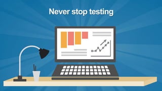 Never stop testing
 