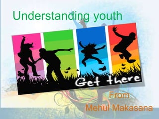 Understanding youth  From  Mehul Makasana  