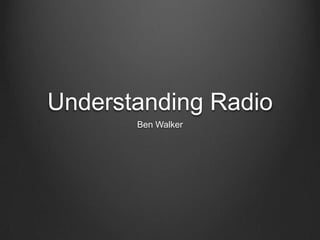 Understanding Radio
       Ben Walker
 