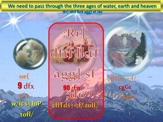 cflTds ;+;f/
cgGt
Kof/
w/lt
90 ;fn
xjf
ue{
9 dfx
t/n
w/lts] lnP
tofl/
cflTds ;+;f/tofl/
We need to pass through the three ages of water, earth and heaven
;Rr]dftf lktf agg] sf;do
 