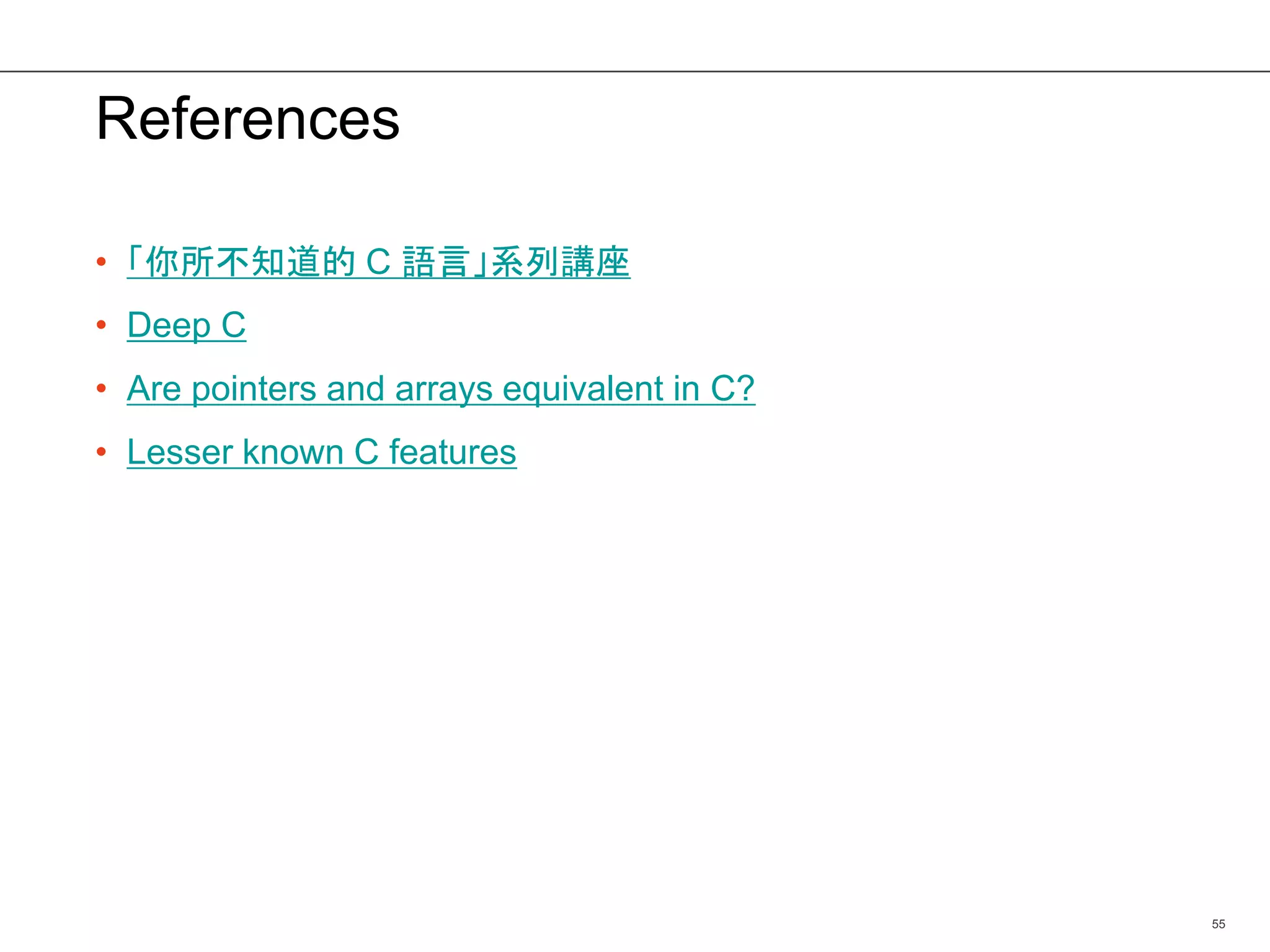 References
• 「你所不知道的 C 語言」系列講座
• Deep C
• Are pointers and arrays equivalent in C?
• Lesser known C features
55
 