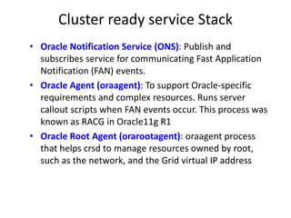 Cluster ready service Stack
• Oracle Notification Service (ONS): Publish and
  subscribes service for communicating Fast A...